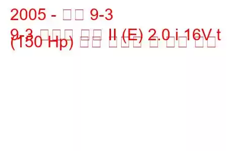 2005 - 사브 9-3
9-3 스포츠 콤비 II (E) 2.0 i 16V t (150 Hp) 연료 소비량 및 기술 사양