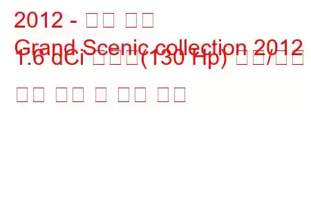 2012 - 르노 세닉
Grand Scenic collection 2012 1.6 dCi 에너지(130 Hp) 시작/정지 연료 소비 및 기술 사양