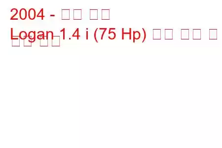 2004 - 르노 로건
Logan 1.4 i (75 Hp) 연료 소비 및 기술 사양