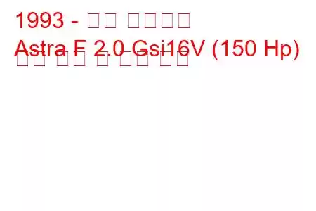 1993 - 오펠 아스트라
Astra F 2.0 Gsi16V (150 Hp) 연료 소비 및 기술 사양