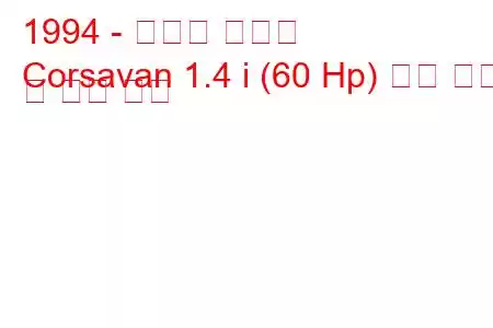 1994 - 복스홀 코르사
Corsavan 1.4 i (60 Hp) 연료 소비 및 기술 사양