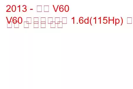 2013 - 볼보 V60
V60 페이스리프트 1.6d(115Hp) 연료 소비 및 기술 사양