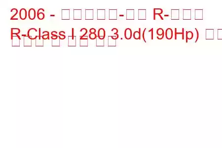 2006 - 메르세데스-벤츠 R-클래스
R-Class I 280 3.0d(190Hp) 연료 소비량 및 기술 사양