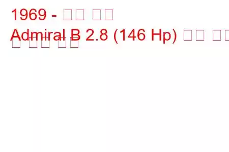 1969 - 오펠 제독
Admiral B 2.8 (146 Hp) 연료 소비 및 기술 사양