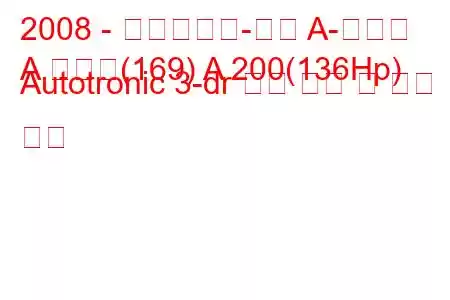 2008 - 메르세데스-벤츠 A-클래스
A 클래스(169) A 200(136Hp) Autotronic 3-dr 연료 소비 및 기술 사양