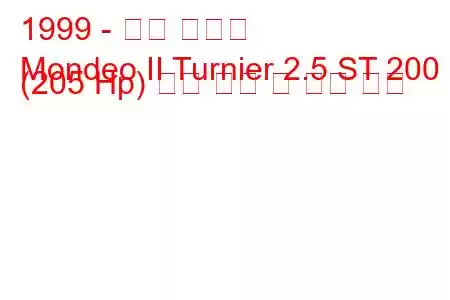1999 - 포드 몬데오
Mondeo II Turnier 2.5 ST 200 (205 Hp) 연료 소비 및 기술 사양