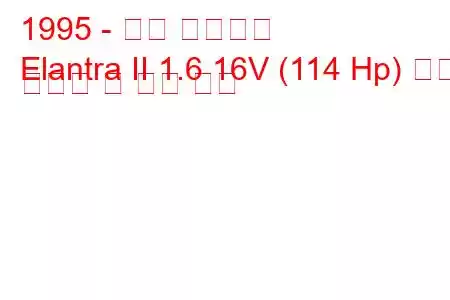 1995 - 현대 엘란트라
Elantra II 1.6 16V (114 Hp) 연료 소비량 및 기술 사양