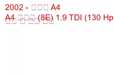 2002 - 아우디 A4
A4 아방트 (8E) 1.9 TDI (130 Hp) 연비 및 기술 사양