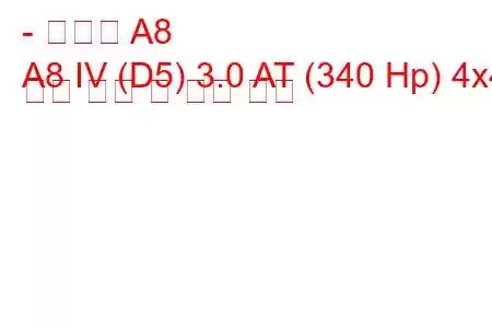 - 아우디 A8
A8 IV (D5) 3.0 AT (340 Hp) 4x4 연료 소비 및 기술 사양