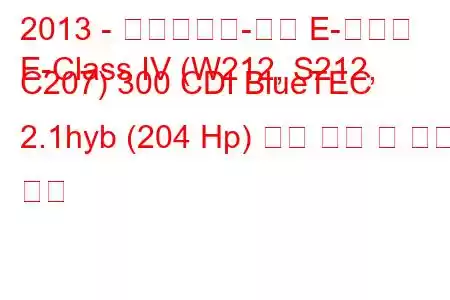 2013 - 메르세데스-벤츠 E-클래스
E-Class IV (W212, S212, C207) 300 CDI BlueTEC 2.1hyb (204 Hp) 연료 소비 및 기술 사양