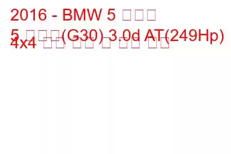 2016 - BMW 5 시리즈
5 시리즈(G30) 3.0d AT(249Hp) 4x4 연료 소비 및 기술 사양