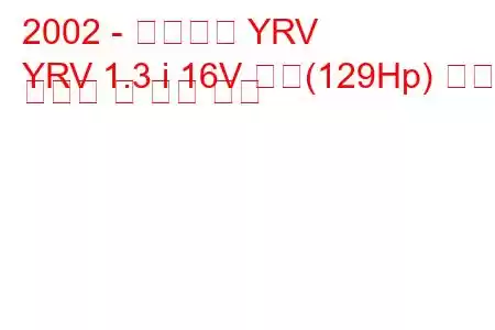 2002 - 다이하츠 YRV
YRV 1.3 i 16V 터보(129Hp) 연료 소비량 및 기술 사양