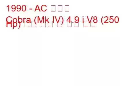 1990 - AC 코브라
Cobra (Mk IV) 4.9 i V8 (250 Hp) 연료 소비 및 기술 사양