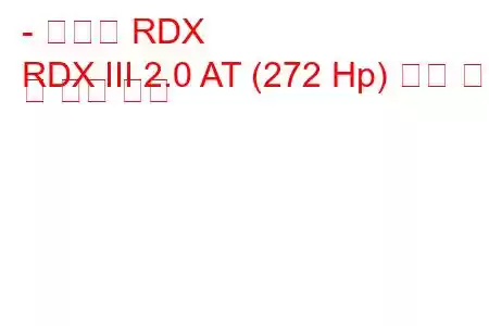 - 아큐라 RDX
RDX III 2.0 AT (272 Hp) 연료 소비 및 기술 사양