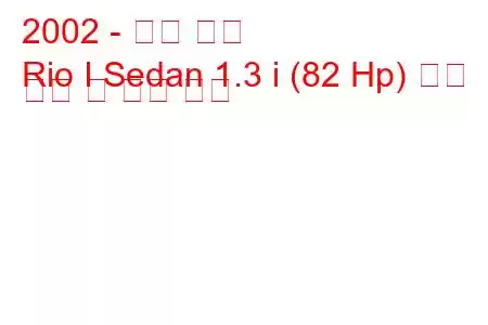 2002 - 기아 리오
Rio I Sedan 1.3 i (82 Hp) 연료 소비 및 기술 사양