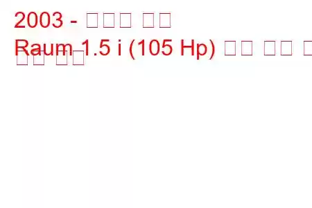 2003 - 토요타 라움
Raum 1.5 i (105 Hp) 연료 소비 및 기술 사양