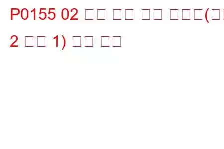 P0155 02 센서 히터 회로 오작동(뱅크 2 센서 1) 문제 코드