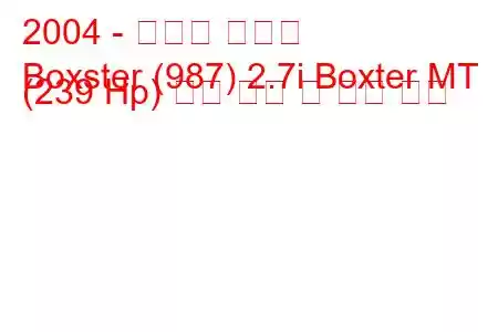 2004 - 포르쉐 박스터
Boxster (987) 2.7i Boxter MT (239 Hp) 연료 소비 및 기술 사양