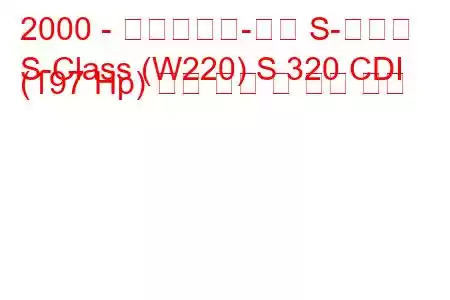 2000 - 메르세데스-벤츠 S-클래스
S-Class (W220) S 320 CDI (197 Hp) 연료 소비 및 기술 사양