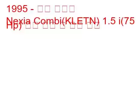 1995 - 대우 넥시아
Nexia Combi(KLETN) 1.5 i(75 Hp) 연료 소비 및 기술 사양