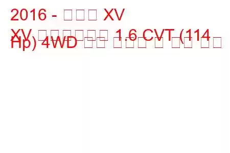 2016 - 스바루 XV
XV 페이스리프트 1.6 CVT (114 Hp) 4WD 연료 소비량 및 기술 사양
