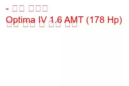 - 기아 옵티마
Optima IV 1.6 AMT (178 Hp) 연료 소비 및 기술 사양