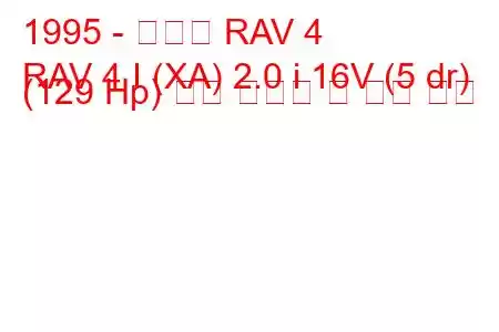 1995 - 토요타 RAV 4
RAV 4 I (XA) 2.0 i 16V (5 dr) (129 Hp) 연료 소비량 및 기술 사양