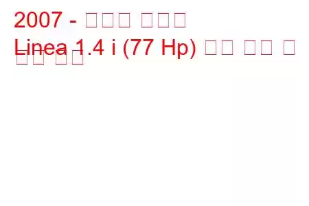 2007 - 피아트 리네아
Linea 1.4 i (77 Hp) 연료 소비 및 기술 사양