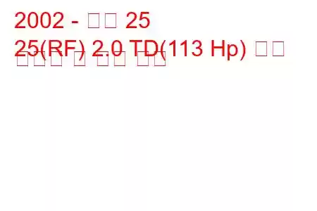 2002 - 로버 25
25(RF) 2.0 TD(113 Hp) 연료 소비량 및 기술 사양