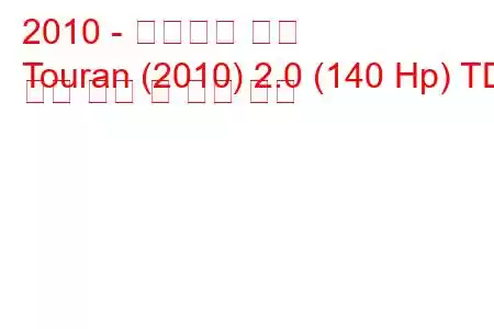 2010 - 폭스바겐 투란
Touran (2010) 2.0 (140 Hp) TDI 연료 소비 및 기술 사양