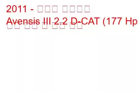 2011 - 토요타 아벤시스
Avensis III 2.2 D-CAT (177 Hp) 연료 소비 및 기술 사양