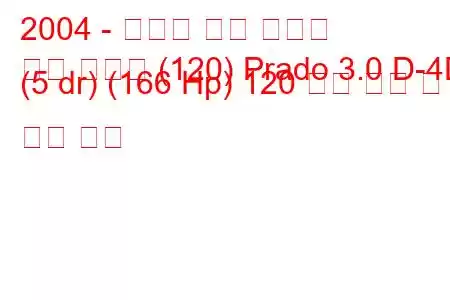 2004 - 토요타 랜드 크루저
랜드 크루저 (120) Prado 3.0 D-4D (5 dr) (166 Hp) 120 연료 소비 및 기술 사양