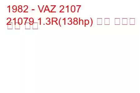 1982 - VAZ 2107
21079 1.3R(138hp) 연료 소비량 및 기술 사양