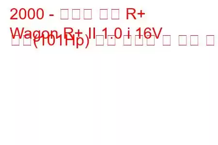 2000 - 스즈키 왜건 R+
Wagon R+ II 1.0 i 16V 터보(101Hp) 연료 소비량 및 기술 사양