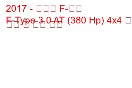 2017 - 재규어 F-타입
F-Type 3.0 AT (380 Hp) 4x4 연료 소비 및 기술 사양