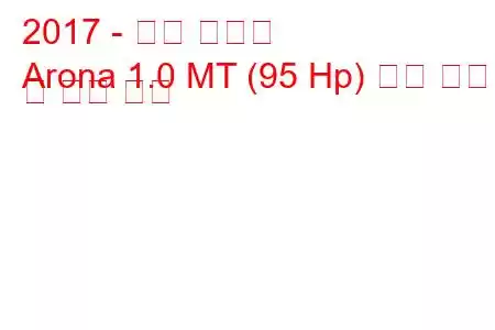 2017 - 좌석 아로나
Arona 1.0 MT (95 Hp) 연료 소비량 및 기술 사양