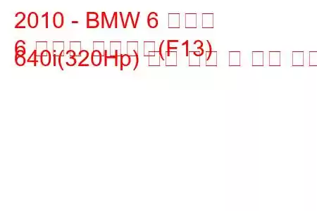 2010 - BMW 6 시리즈
6 시리즈 컨버터블(F13) 640i(320Hp) 연료 소비 및 기술 사양