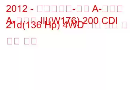 2012 - 메르세데스-벤츠 A-클래스
A-클래스 III(W176) 200 CDI 21d(136 Hp) 4WD 연료 소비 및 기술 사양