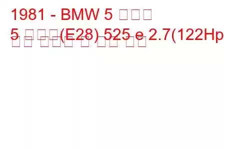 1981 - BMW 5 시리즈
5 시리즈(E28) 525 e 2.7(122Hp) 연료 소비량 및 기술 사양