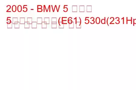 2005 - BMW 5 시리즈
5시리즈 투어링(E61) 530d(231Hp) 연료 소비 및 기술 사양