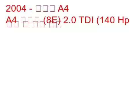 2004 - 아우디 A4
A4 아방트 (8E) 2.0 TDI (140 Hp) 연비 및 기술 사양