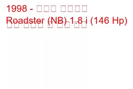 1998 - 마쓰다 로드스터
Roadster (NB) 1.8 i (146 Hp) 연료 소비량 및 기술 사양