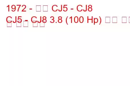 1972 - 지프 CJ5 - CJ8
CJ5 - CJ8 3.8 (100 Hp) 연료 소비 및 기술 사양