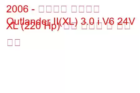 2006 - 미쓰비시 아웃랜더
Outlander II(XL) 3.0 i V6 24V XL (220 Hp) 연료 소비량 및 기술 사양