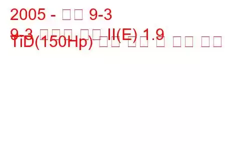 2005 - 사브 9-3
9-3 스포츠 콤비 II(E) 1.9 TiD(150Hp) 연료 소비 및 기술 사양