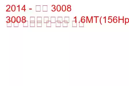 2014 - 푸조 3008
3008 페이스리프트 1.6MT(156Hp) 연료 소비량 및 기술 사양