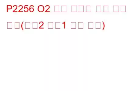 P2256 O2 센서 음전류 제어 회로 높음(뱅크2 센서1 문제 코드)