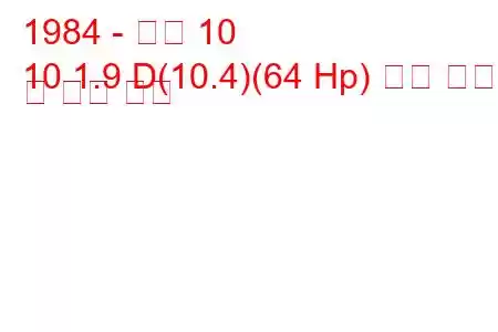 1984 - 아로 10
10 1.9 D(10.4)(64 Hp) 연료 소비 및 기술 사양