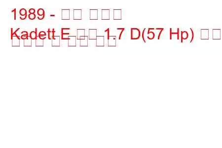 1989 - 오펠 카데트
Kadett E 콤보 1.7 D(57 Hp) 연료 소비량 및 기술 사양