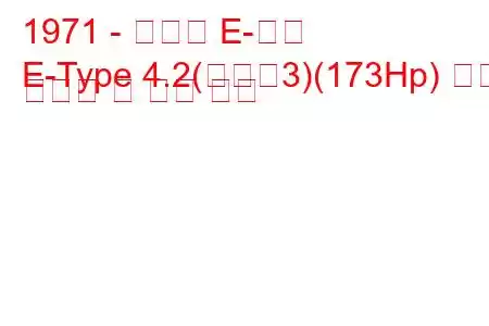 1971 - 재규어 E-타입
E-Type 4.2(시리즈3)(173Hp) 연료 소비량 및 기술 사양